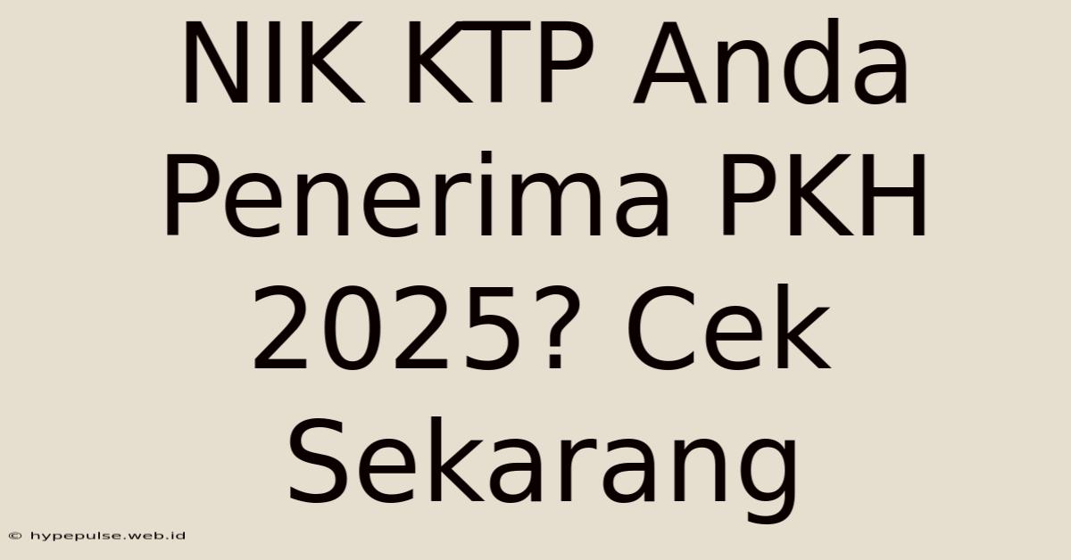 NIK KTP Anda Penerima PKH 2025? Cek Sekarang