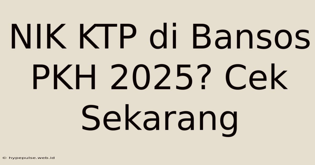 NIK KTP Di Bansos PKH 2025? Cek Sekarang