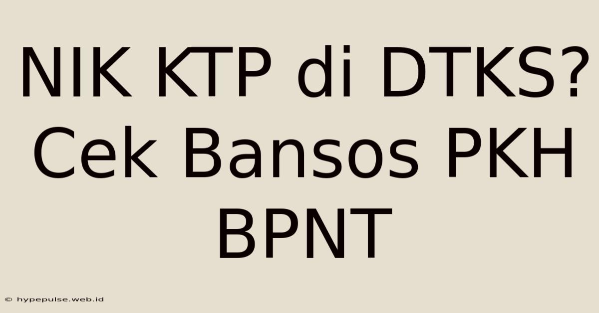 NIK KTP Di DTKS? Cek Bansos PKH BPNT