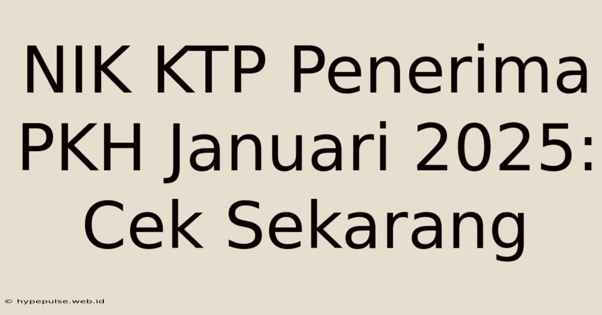 NIK KTP Penerima PKH Januari 2025: Cek Sekarang