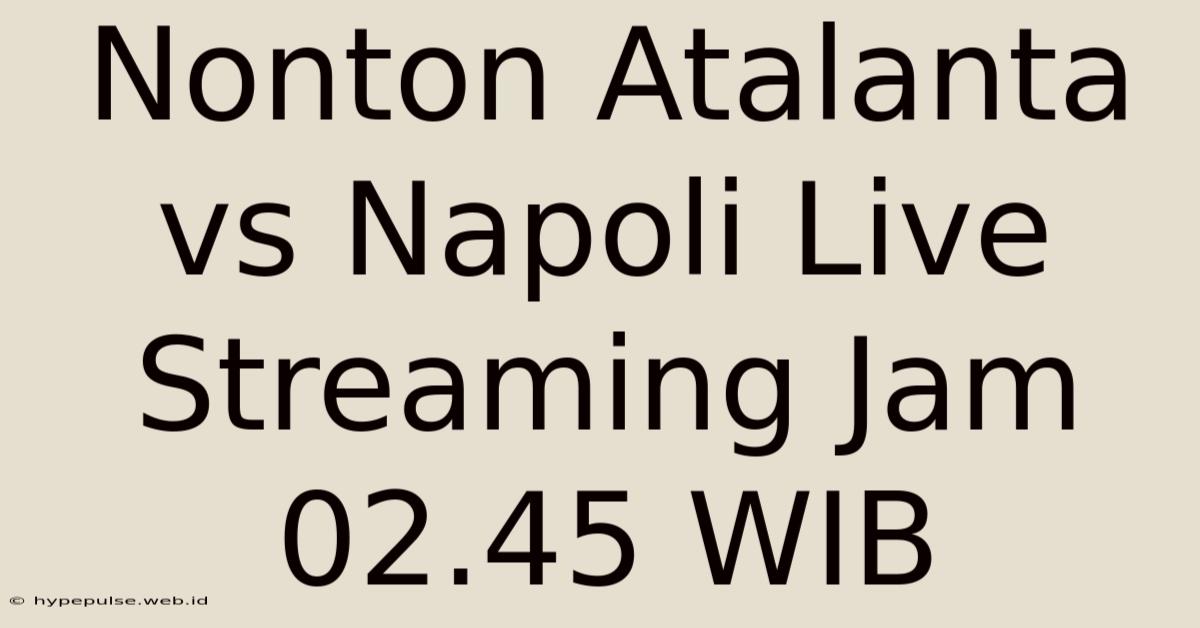 Nonton Atalanta Vs Napoli Live Streaming Jam 02.45 WIB