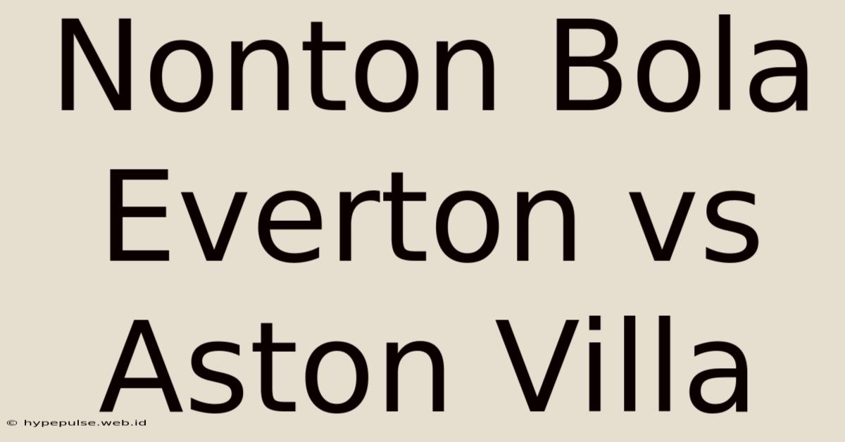 Nonton Bola Everton Vs Aston Villa