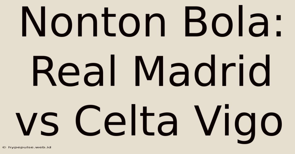 Nonton Bola: Real Madrid Vs Celta Vigo