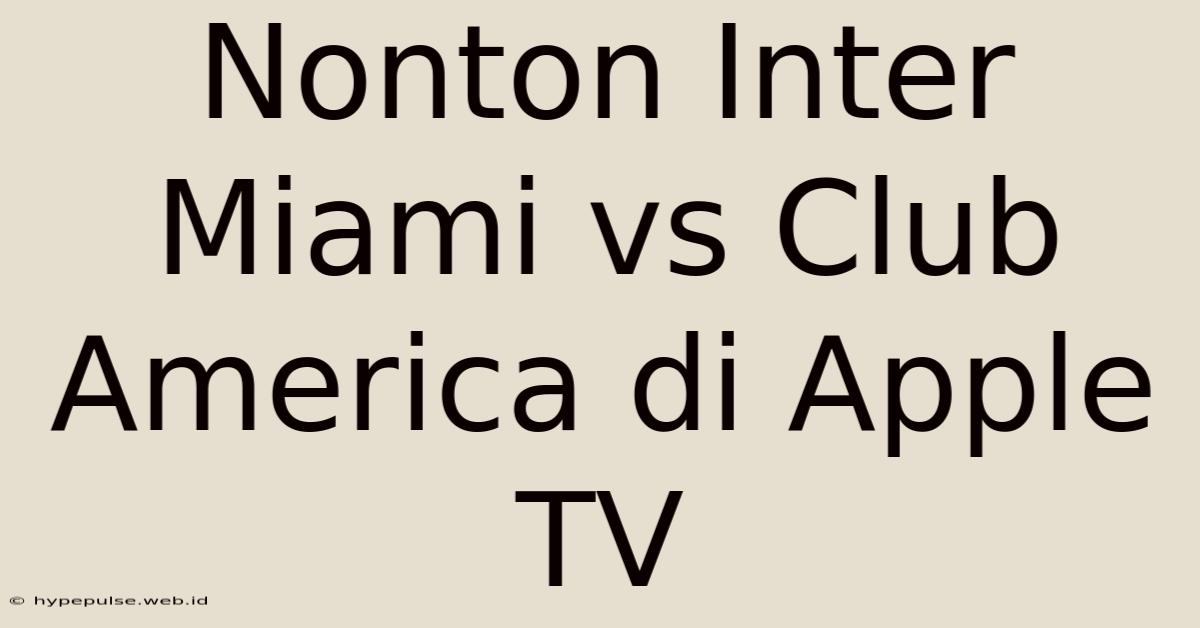 Nonton Inter Miami Vs Club America Di Apple TV