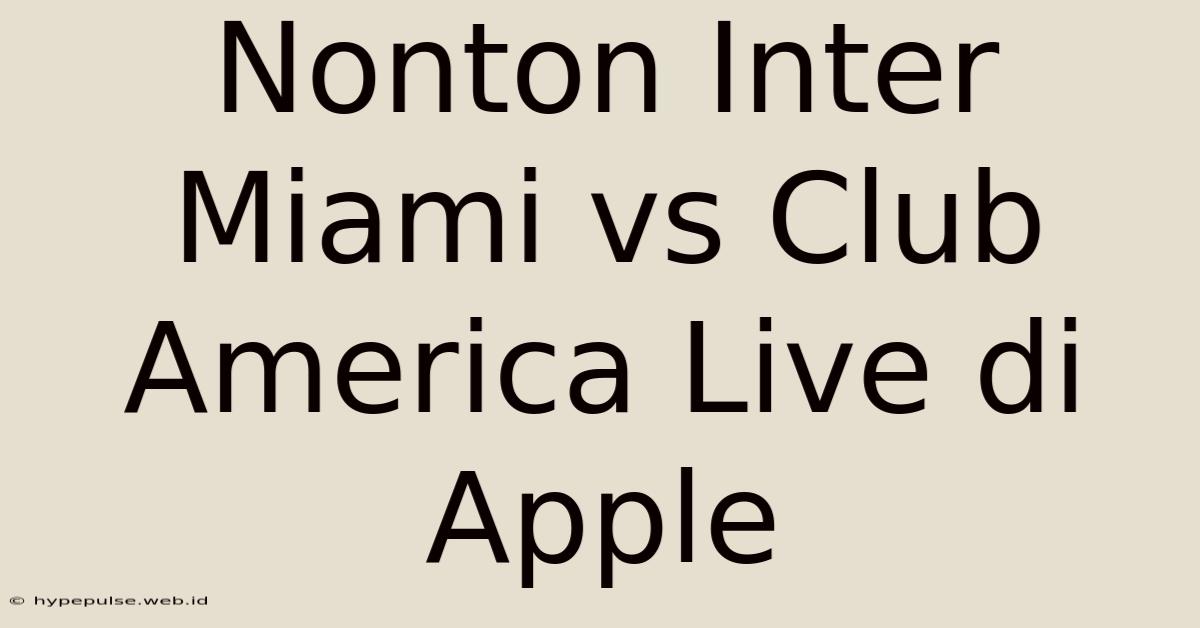 Nonton Inter Miami Vs Club America Live Di Apple