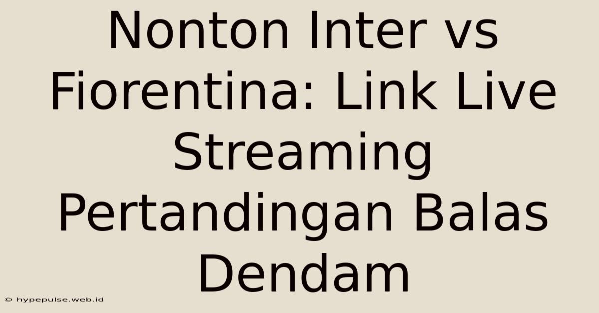 Nonton Inter Vs Fiorentina: Link Live Streaming Pertandingan Balas Dendam