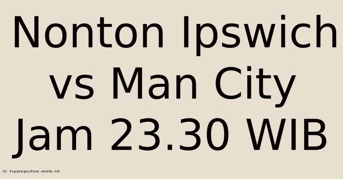 Nonton Ipswich Vs Man City Jam 23.30 WIB