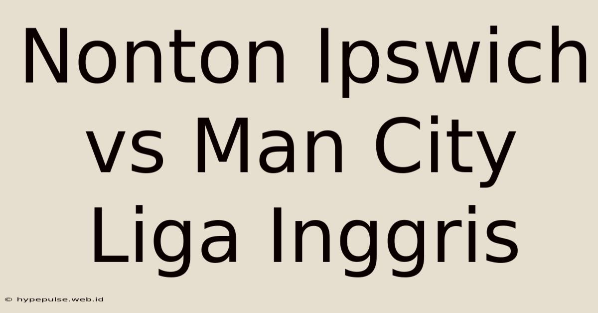 Nonton Ipswich Vs Man City Liga Inggris