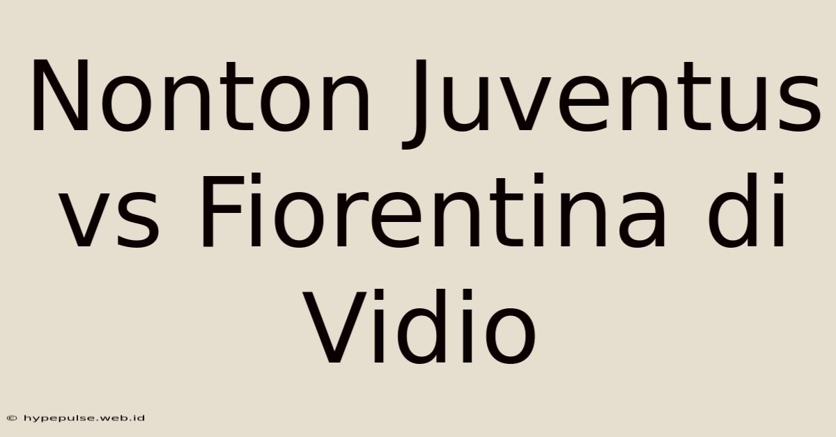 Nonton Juventus Vs Fiorentina Di Vidio