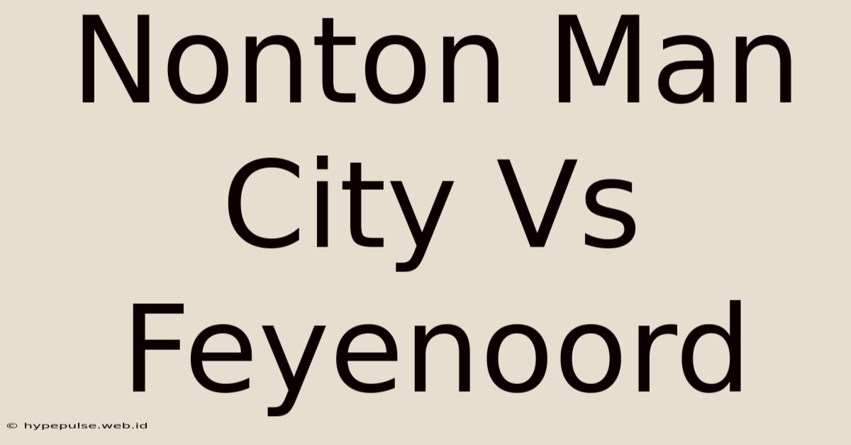 Nonton Man City Vs Feyenoord