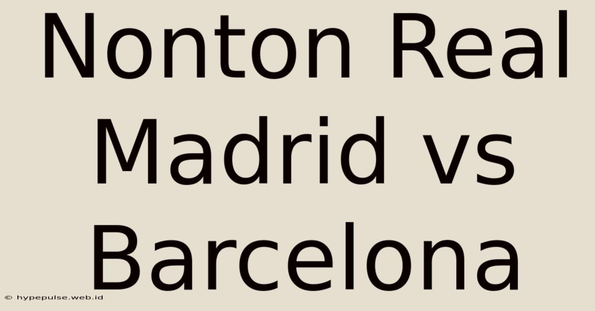 Nonton Real Madrid Vs Barcelona