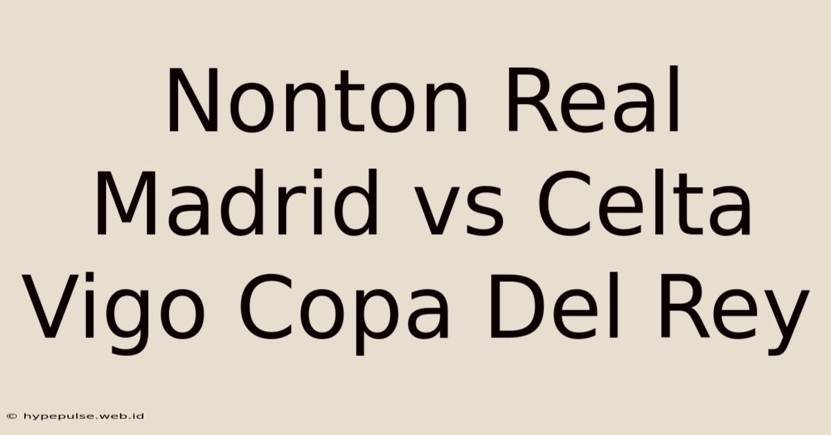 Nonton Real Madrid Vs Celta Vigo Copa Del Rey