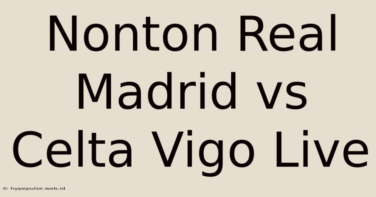 Nonton Real Madrid Vs Celta Vigo Live