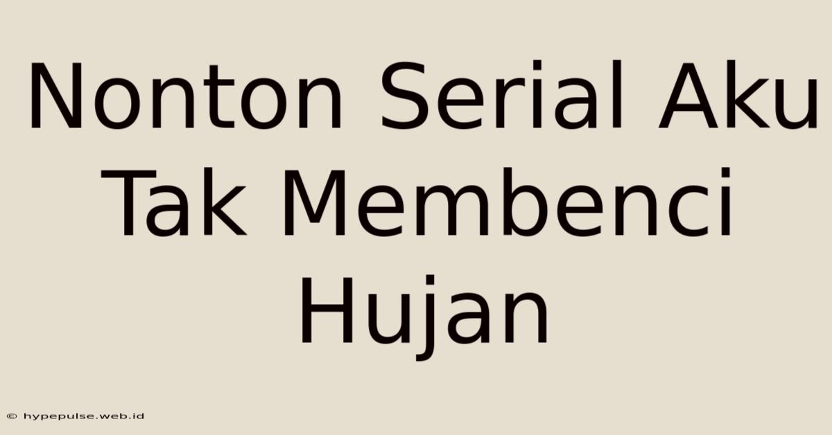 Nonton Serial Aku Tak Membenci Hujan