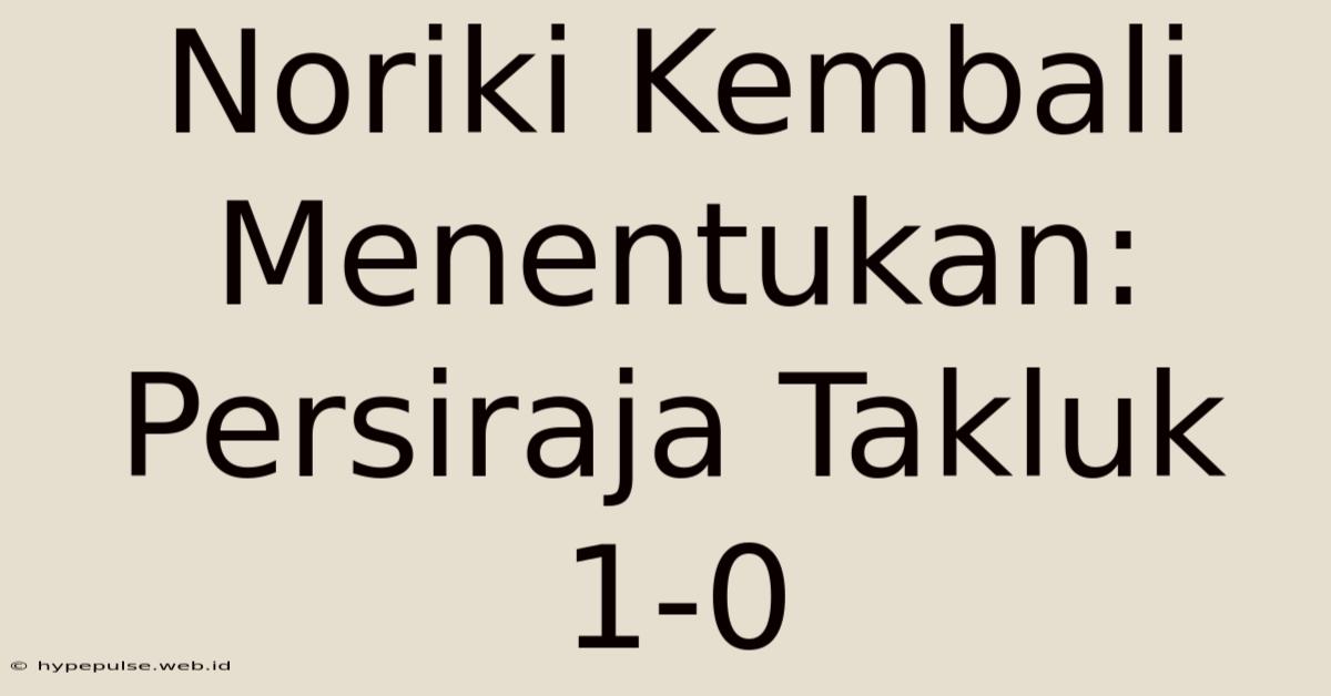 Noriki Kembali Menentukan: Persiraja Takluk 1-0