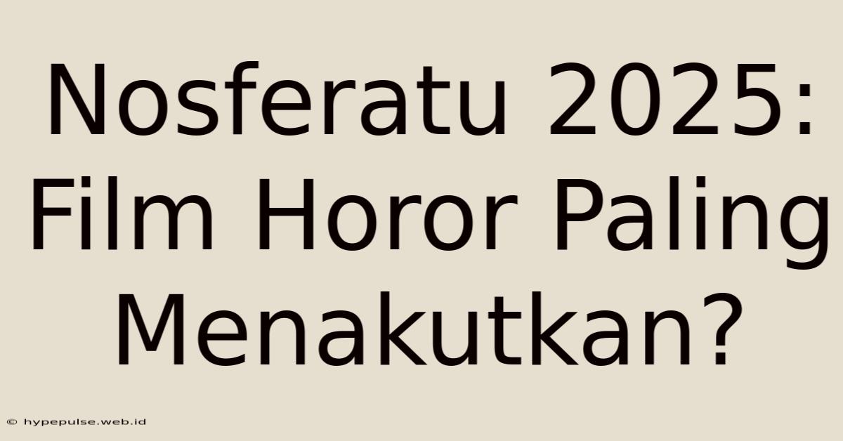 Nosferatu 2025: Film Horor Paling Menakutkan?