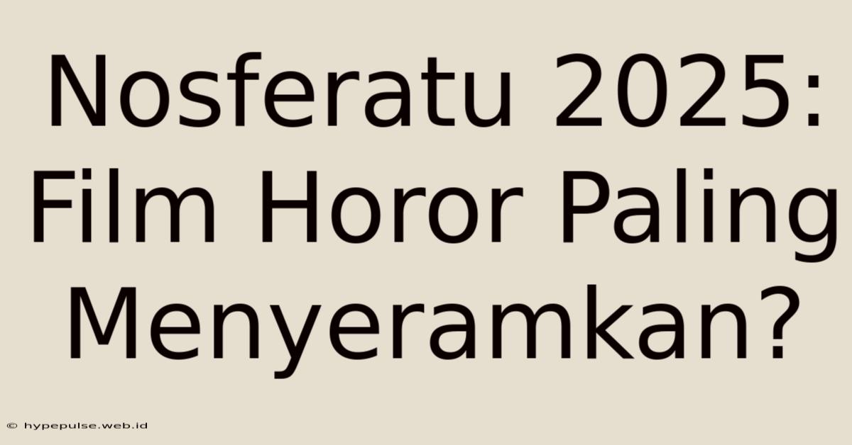 Nosferatu 2025: Film Horor Paling Menyeramkan?