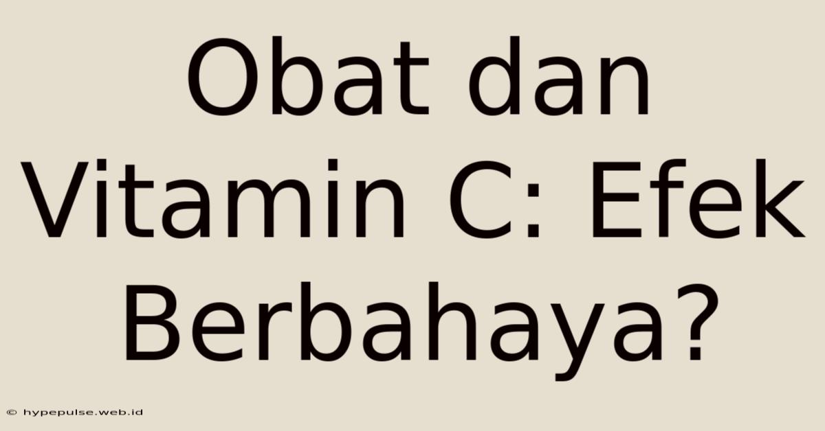 Obat Dan Vitamin C: Efek Berbahaya?