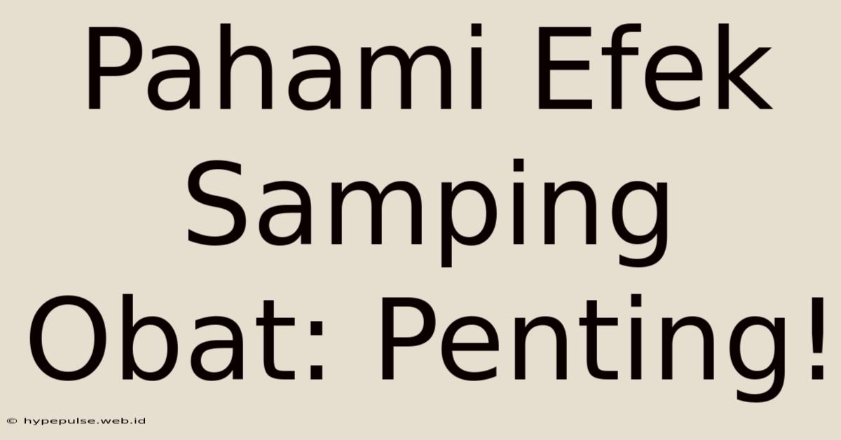 Pahami Efek Samping Obat: Penting!