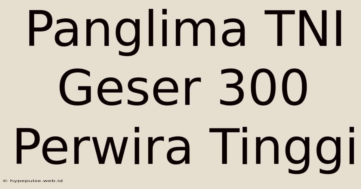 Panglima TNI Geser 300 Perwira Tinggi