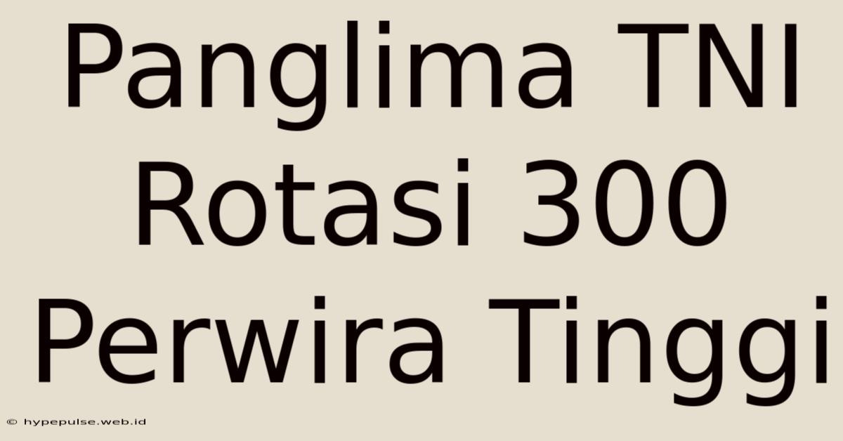 Panglima TNI Rotasi 300 Perwira Tinggi