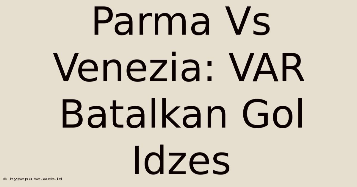 Parma Vs Venezia: VAR Batalkan Gol Idzes