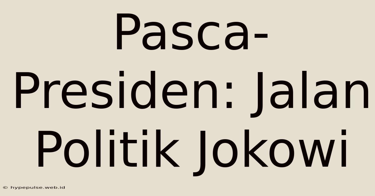 Pasca-Presiden: Jalan Politik Jokowi