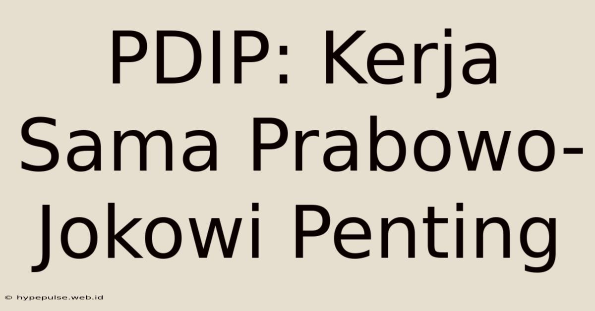 PDIP: Kerja Sama Prabowo-Jokowi Penting