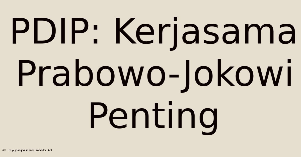 PDIP: Kerjasama Prabowo-Jokowi Penting