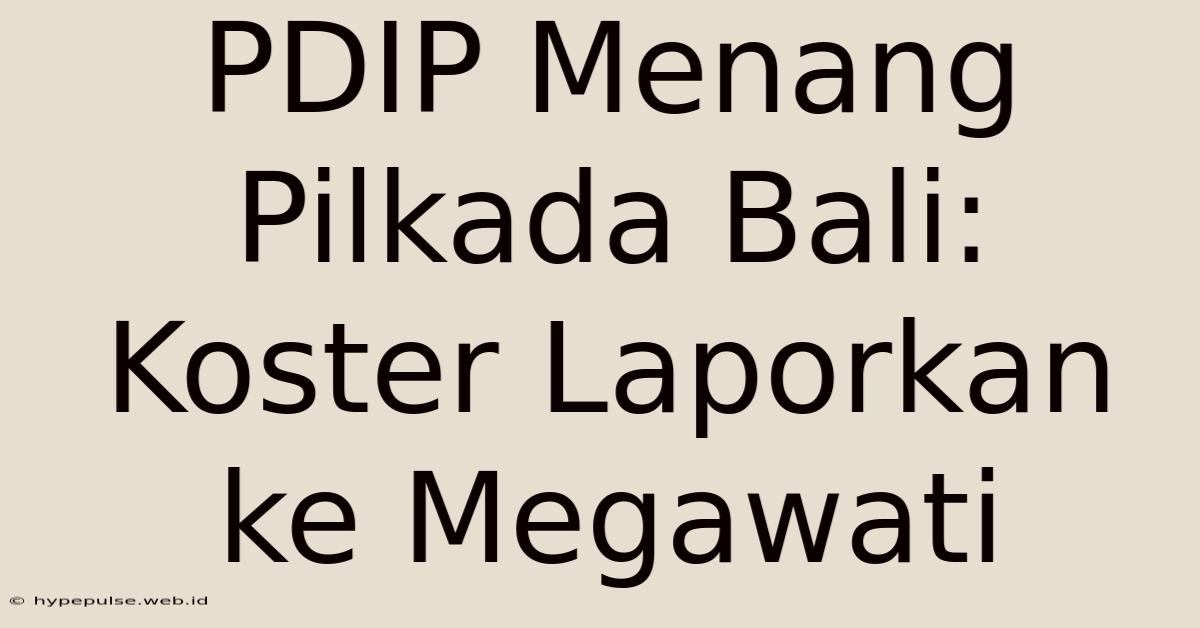 PDIP Menang Pilkada Bali: Koster Laporkan Ke Megawati