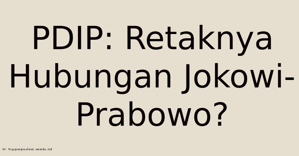 PDIP: Retaknya Hubungan Jokowi-Prabowo?