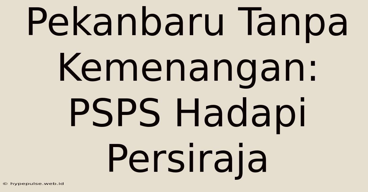 Pekanbaru Tanpa Kemenangan: PSPS Hadapi Persiraja