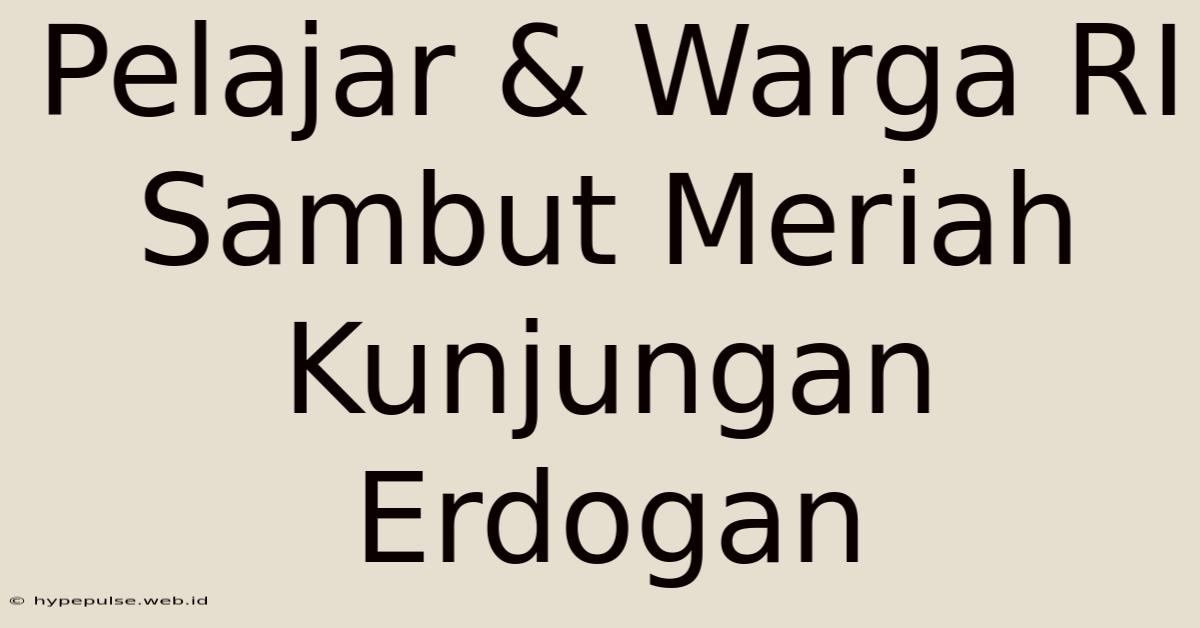 Pelajar & Warga RI Sambut Meriah Kunjungan Erdogan