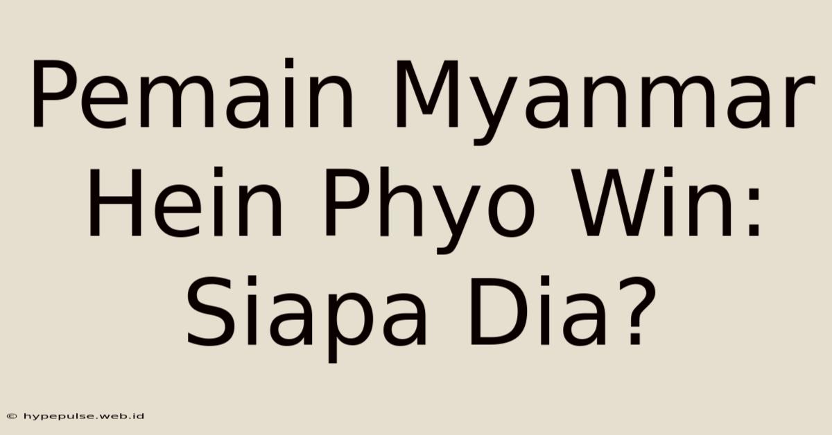 Pemain Myanmar Hein Phyo Win: Siapa Dia?