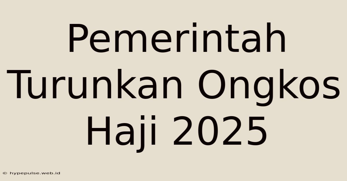 Pemerintah Turunkan Ongkos Haji 2025