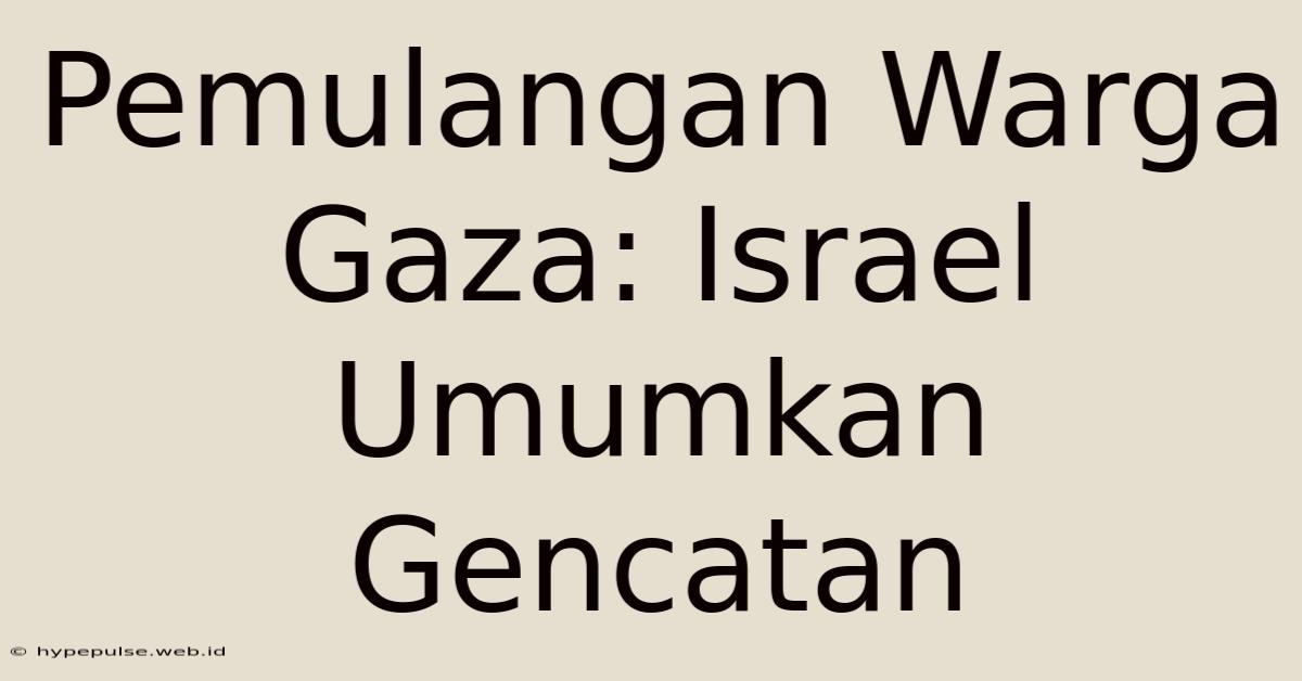 Pemulangan Warga Gaza: Israel Umumkan Gencatan