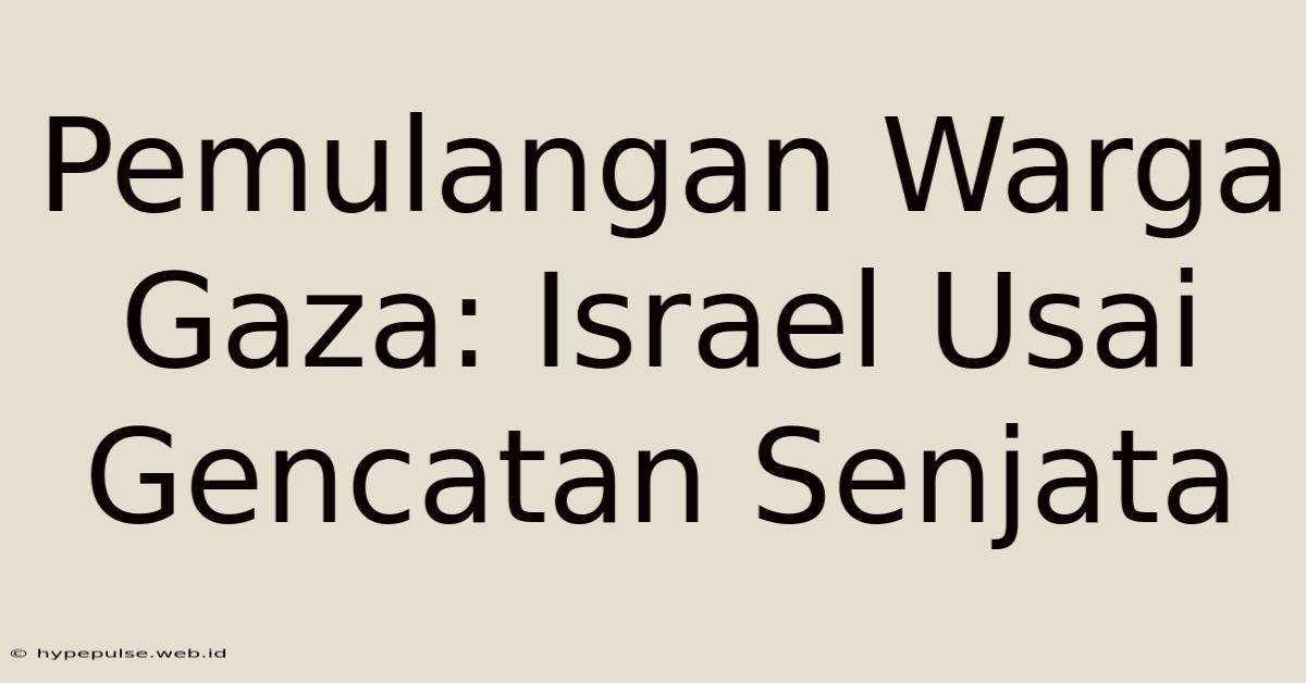 Pemulangan Warga Gaza: Israel Usai Gencatan Senjata