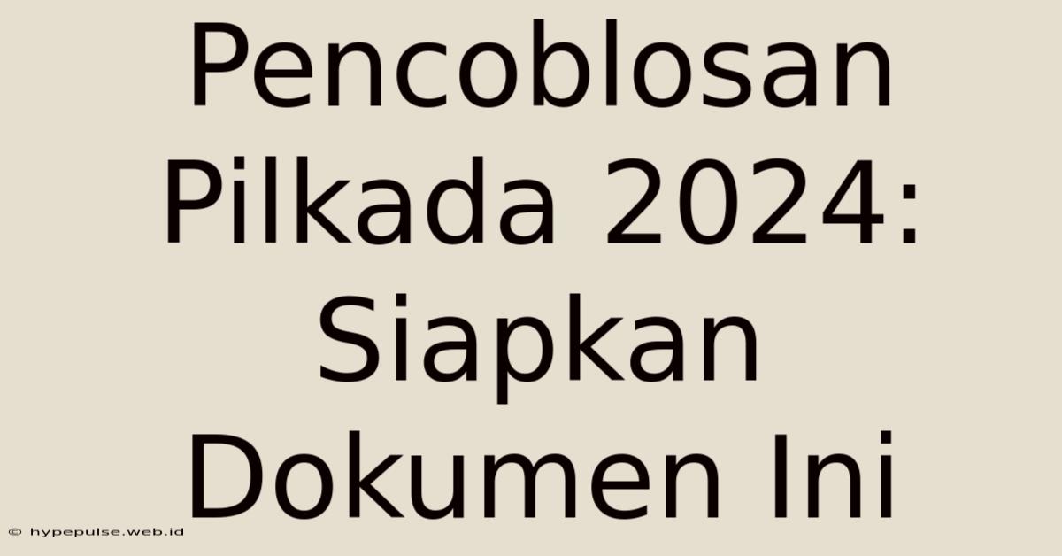 Pencoblosan Pilkada 2024: Siapkan Dokumen Ini