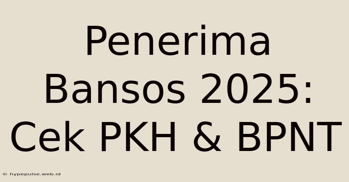 Penerima Bansos 2025: Cek PKH & BPNT