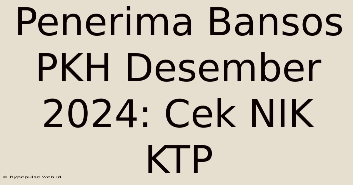 Penerima Bansos PKH Desember 2024: Cek NIK KTP