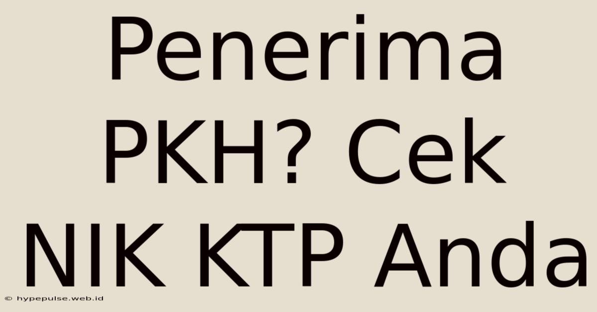 Penerima PKH? Cek NIK KTP Anda