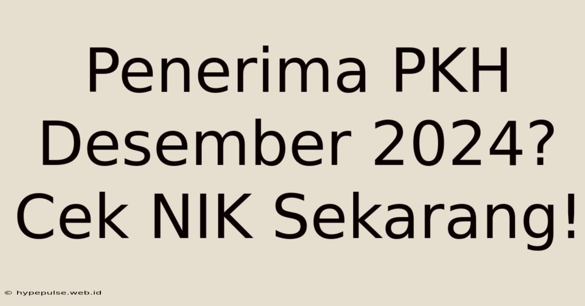 Penerima PKH Desember 2024? Cek NIK Sekarang!