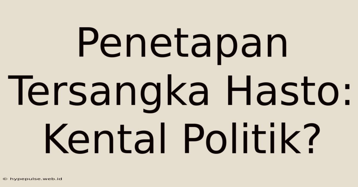 Penetapan Tersangka Hasto: Kental Politik?