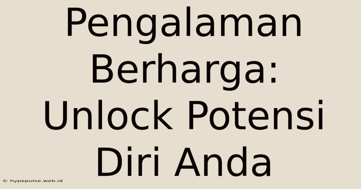 Pengalaman Berharga:  Unlock Potensi Diri Anda