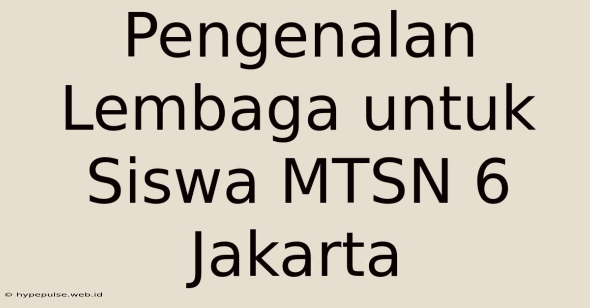 Pengenalan Lembaga Untuk Siswa MTSN 6 Jakarta