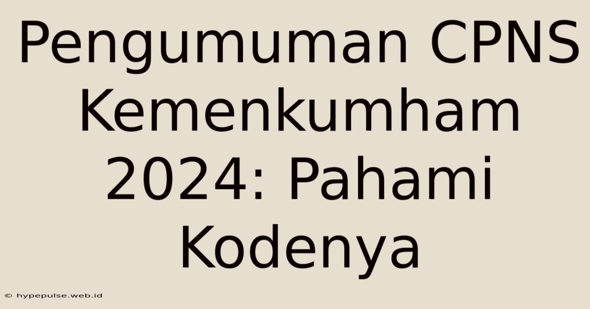 Pengumuman CPNS Kemenkumham 2024: Pahami Kodenya