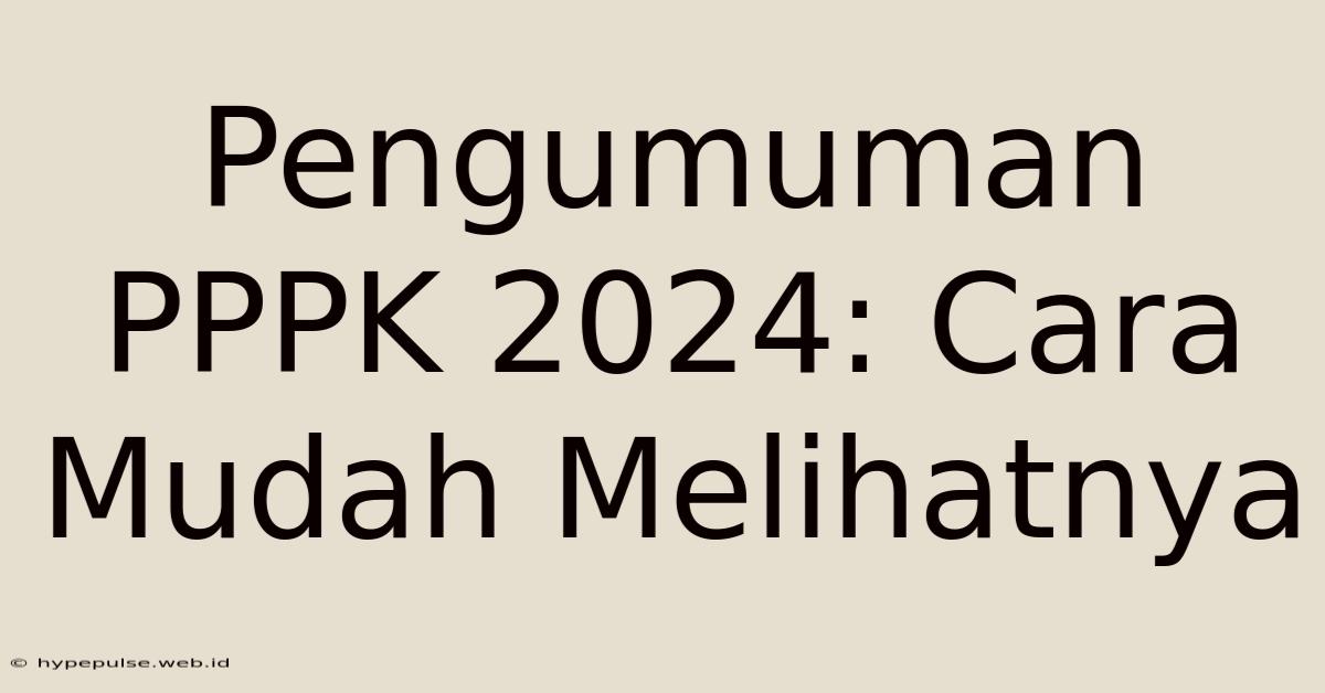 Pengumuman PPPK 2024: Cara Mudah Melihatnya