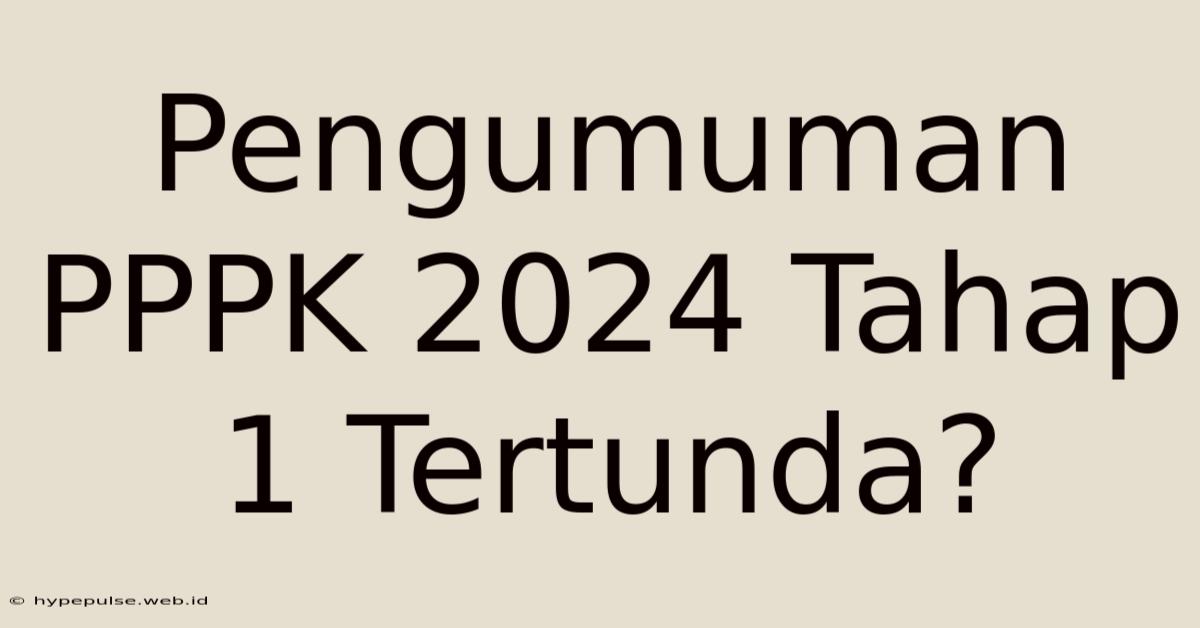 Pengumuman PPPK 2024 Tahap 1 Tertunda?