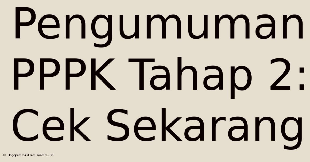 Pengumuman PPPK Tahap 2: Cek Sekarang