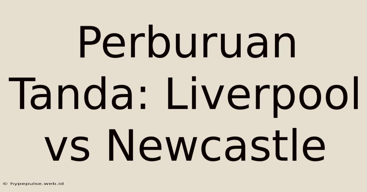 Perburuan Tanda: Liverpool Vs Newcastle